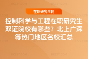 控制科學(xué)與工程在職研究生雙證院校有哪些？北上廣深等熱門地區(qū)名校匯總