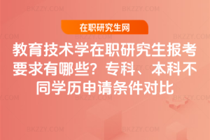 教育技術學在職研究生報考要求有哪些？專科、本科不同學歷申請條件對比