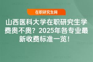 山西醫科大學在職研究生學費貴不貴？2025年各專業最新收費標準一覽！