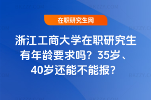 浙江工商大學在職研究生有年齡要求嗎？35歲、40歲還能不能報？