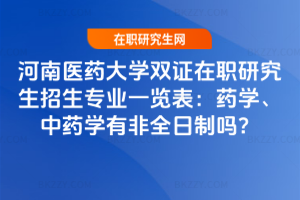 河南醫(yī)藥大學(xué)雙證在職研究生招生專業(yè)一覽表：藥學(xué)、中藥學(xué)有非全日制嗎？