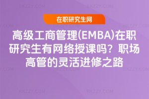 高級(jí)工商管理(EMBA)在職研究生有網(wǎng)絡(luò)授課嗎？職場(chǎng)高管的靈活進(jìn)修之路