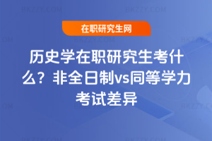 歷史學在職研究生考什么？非全日制vs同等學力考試差異