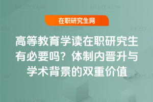 高等教育學(xué)讀在職研究生有必要嗎？體制內(nèi)晉升與學(xué)術(shù)背景的雙重價(jià)值