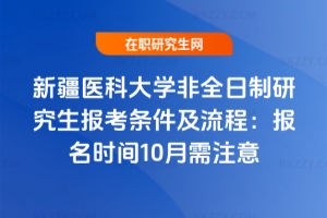 新疆醫(yī)科大學(xué)非全日制研究生報(bào)考條件及流程（2026年版）：報(bào)名時(shí)間10月需注意