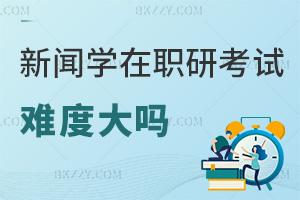 2025年新聞學在職研究生考試難度大嗎，統考通過率較高！