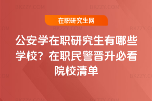 公安學在職研究生有哪些學校？在職民警晉升必看院校清單