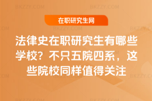 法律史在職研究生有哪些學校？不只五院四系，這些院校同樣值得關注