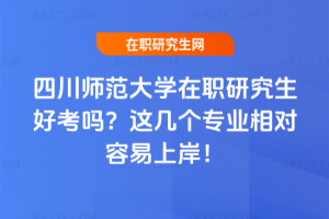 四川師范大學(xué)在職研究生好考嗎？這幾個專業(yè)相對容易上岸！