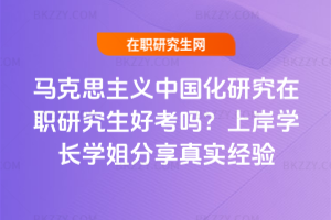 馬克思主義中國化研究在職研究生好考嗎？上岸學長學姐分享真實經(jīng)驗