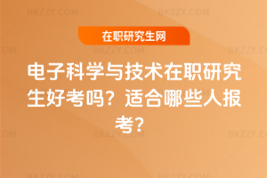 電子科學與技術在職研究生好考嗎？適合哪些人報考？