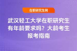 武漢輕工大學在職研究生有年齡要求嗎？大齡考生報考指南