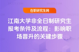 江南大學非全日制研究生報考條件及流程（2026）：影響職場晉升的關鍵步驟