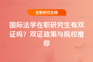 國際法學在職研究生有雙證嗎？2025年雙證政策與院校推薦