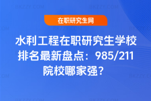 水利工程在職研究生學校排名最新盤點：985/211院校哪家強？