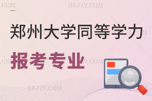 鄭州大學(xué)同等學(xué)力申碩報(bào)考專業(yè)有哪些，需要滿足什么條件？