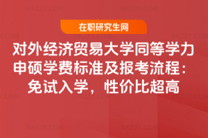 對外經濟貿易大學同等學力申碩學費標準及報考流程:免試入學,性價比超高