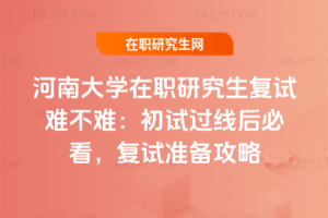 河南大學(xué)在職研究生復(fù)試難不難：初試過(guò)線后必看，2026年復(fù)試準(zhǔn)備攻略