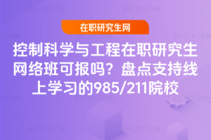 控制科學(xué)與工程在職研究生網(wǎng)絡(luò)班可報(bào)嗎？盤點(diǎn)支持線上學(xué)習(xí)的985/211院校