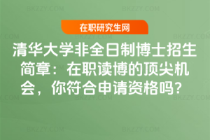 清華大學非全日制博士招生簡章：在職讀博的頂尖機會，你符合申請資格嗎？