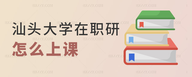 汕頭大學在職研怎么上課 汕頭大學在職研怎么上課