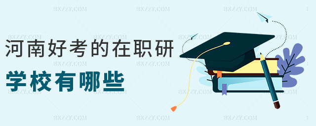 河南好考的在職研學校有哪些 河南好考的在職研學校有哪些