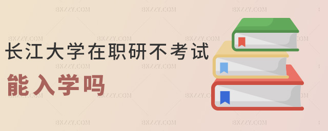 長江大學(xué)在職研不考試能入學(xué)嗎 長江大學(xué)在職研不考試能入學(xué)嗎