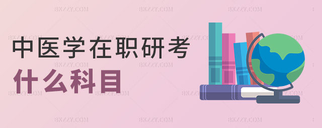 中醫(yī)學在職研考什么科目 中醫(yī)學在職研考什么科目