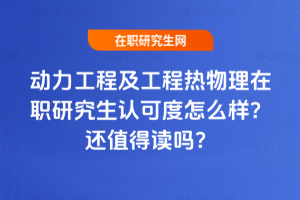 動力工程及工程熱物理在職研究生認可度怎么樣？2026年還值得讀嗎？