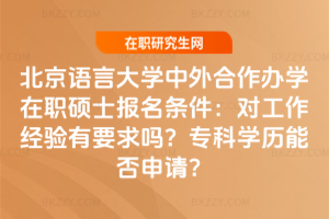 北京語言大學中外合作辦學在職碩士報名條件:對工作經驗有要求嗎?專科學歷能否申請?