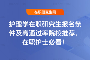 護理學在職研究生報名條件及高通過率院校推薦，在職護士必看！