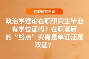政治學理論在職研究生畢業有學位證嗎？在職讀研的“終點”究竟是單證還是雙證？