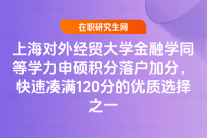 上海對外經貿大學金融學同等學力申碩積分落戶加分,快速湊滿120分的優質選擇之一