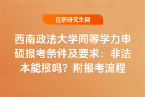 西南政法大學同等學力申碩報考條件及要求:非法本能報嗎?附報考流程