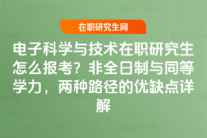電子科學與技術在職研究生怎么報考？非全日制與同等學力，兩種路徑的優缺點詳解