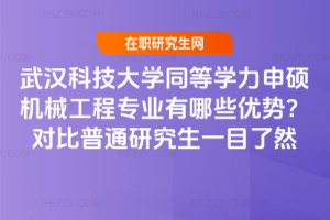 武漢科技大學同等學力申碩機械工程專業有哪些優勢？對比普通研究生一目了然