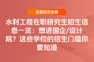 水利工程在職研究生招生信息一覽:想進國企/設計院?這些學校的招生門檻你要知道