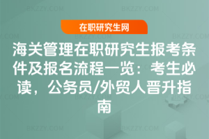 海關(guān)管理在職研究生報考條件及報名流程一覽:2026考生必讀,公務(wù)員/外貿(mào)人晉升指南