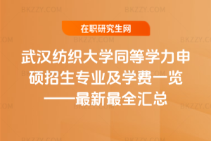 武漢紡織大學同等學力申碩招生專業及學費一覽——2026年最新最全匯總