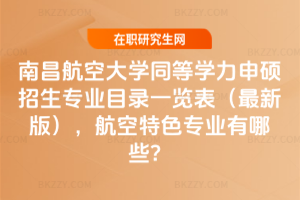 南昌航空大學(xué)同等學(xué)力申碩招生專業(yè)目錄一覽表（2026最新版），航空特色專業(yè)有哪些？