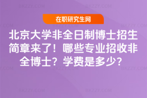 北京大學非全日制博士招生簡章來了！哪些專業招收非全博士？學費是多少？