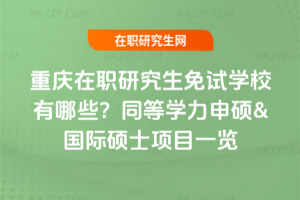 重慶在職研究生免試學校有哪些?同等學力申碩&國際碩士項目一覽