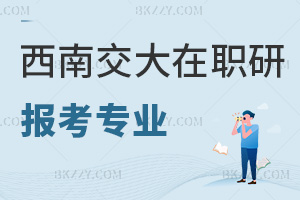 西南交通大學(xué)在職研究生報(bào)考專業(yè)有哪些，學(xué)費(fèi)都有什么費(fèi)用？