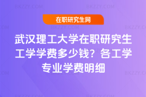 武漢理工大學在職研究生工學學費多少錢?2026年各工學專業學費明細