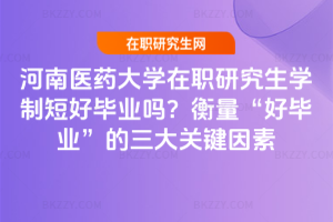 河南醫(yī)藥大學(xué)在職研究生學(xué)制短好畢業(yè)嗎？衡量“好畢業(yè)”的三大關(guān)鍵因素