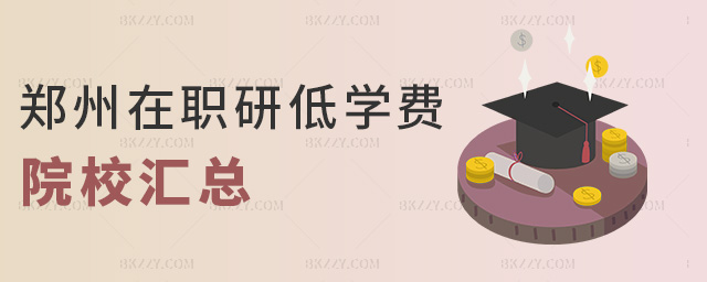 鄭州在職研低學(xué)費院校匯總 鄭州在職研低學(xué)費院校匯總