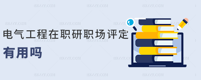 電氣工程在職研職稱評定有用嗎 電氣工程在職研職稱評定有用嗎
