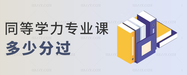 同等學力專業(yè)課多少分過 同等學力專業(yè)課多少分過