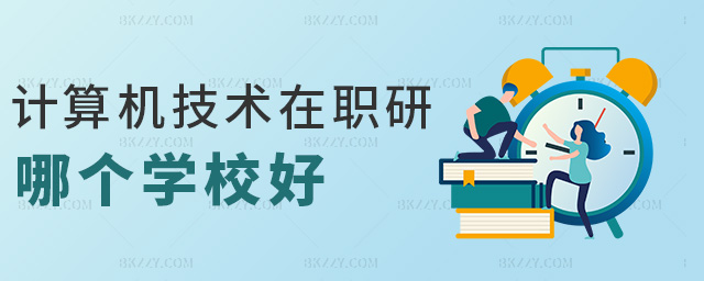 計算機技術在職研哪個學校好 計算機技術在職研哪個學校好
