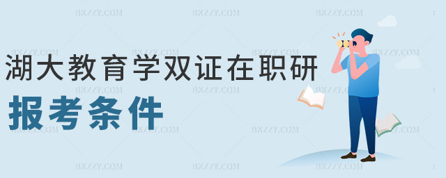 湖大教育學雙證在職研報考條件 湖大教育學雙證在職研報考條件